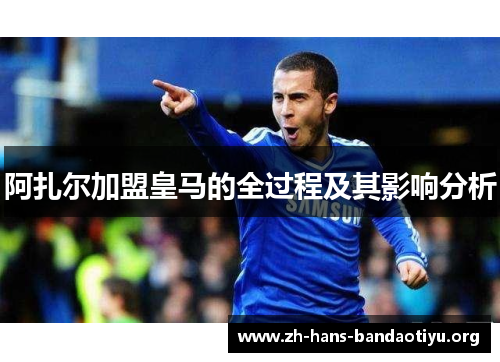 阿扎尔加盟皇马的全过程及其影响分析 阿扎尔加盟皇马的全过程及其影响分析