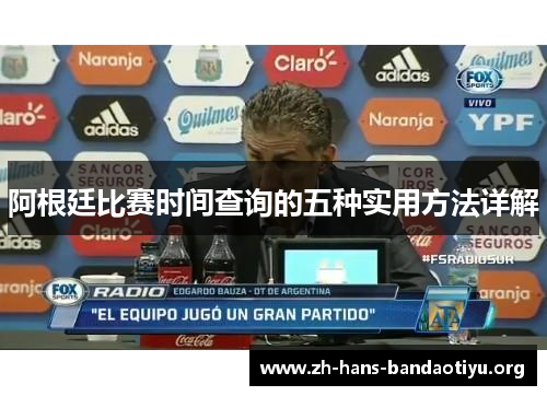 阿根廷比赛时间查询的五种实用方法详解 阿根廷比赛时间查询的五种实用方法详解