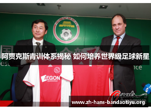 阿贾克斯青训体系揭秘 如何培养世界级足球新星