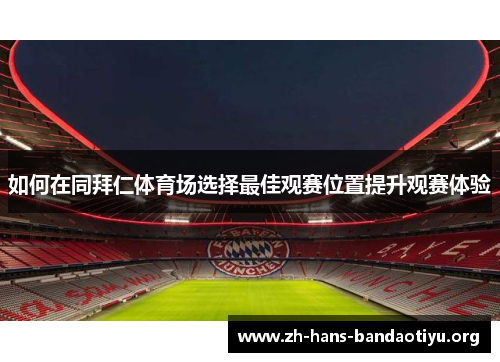 如何在同拜仁体育场选择最佳观赛位置提升观赛体验