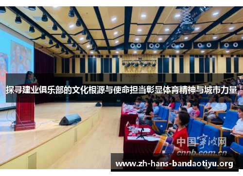 探寻建业俱乐部的文化根源与使命担当彰显体育精神与城市力量 探寻建业俱乐部的文化根源与使命担当彰显体育精神与城市力量