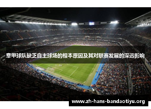 意甲球队缺乏自主球场的根本原因及其对联赛发展的深远影响 意甲球队缺乏自主球场的根本原因及其对联赛发展的深远影响