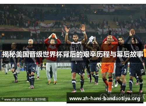 揭秘美国晋级世界杯背后的艰辛历程与幕后故事 揭秘美国晋级世界杯背后的艰辛历程与幕后故事