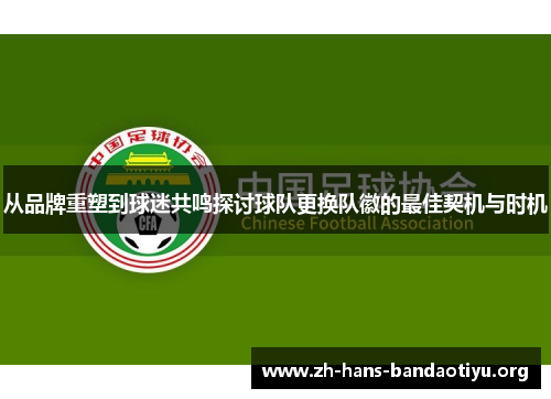 从品牌重塑到球迷共鸣探讨球队更换队徽的最佳契机与时机 从品牌重塑到球迷共鸣探讨球队更换队徽的最佳契机与时机