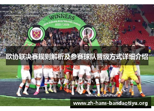欧协联决赛规则解析及参赛球队晋级方式详细介绍 欧协联决赛规则解析及参赛球队晋级方式详细介绍