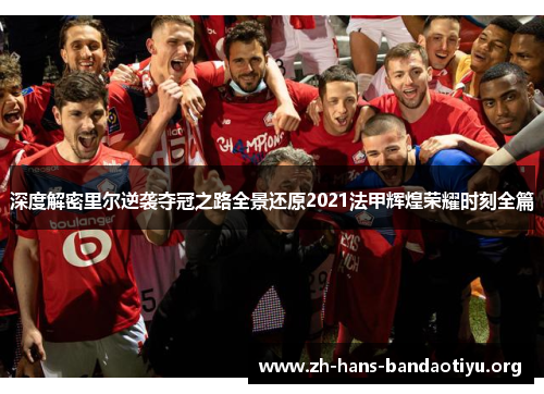 深度解密里尔逆袭夺冠之路全景还原2021法甲辉煌荣耀时刻全篇